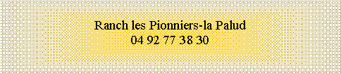 Zone de Texte: Ranch les Pionniers-la Palud
04 92 77 38 30